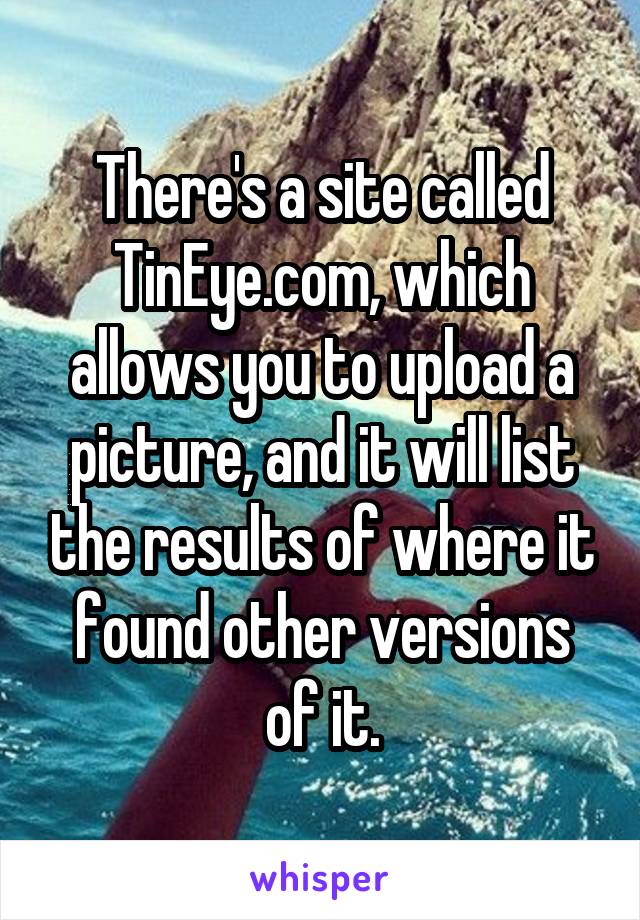 There's a site called TinEye.com, which allows you to upload a picture, and it will list the results of where it found other versions of it.