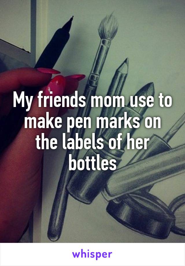 My friends mom use to make pen marks on the labels of her bottles