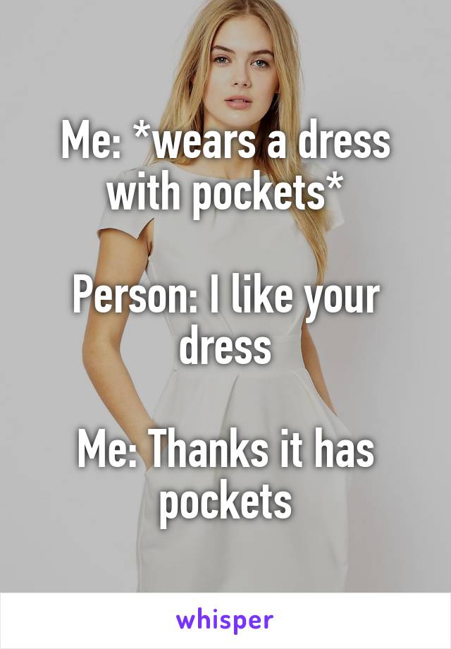 Me: *wears a dress with pockets*

Person: I like your dress

Me: Thanks it has pockets