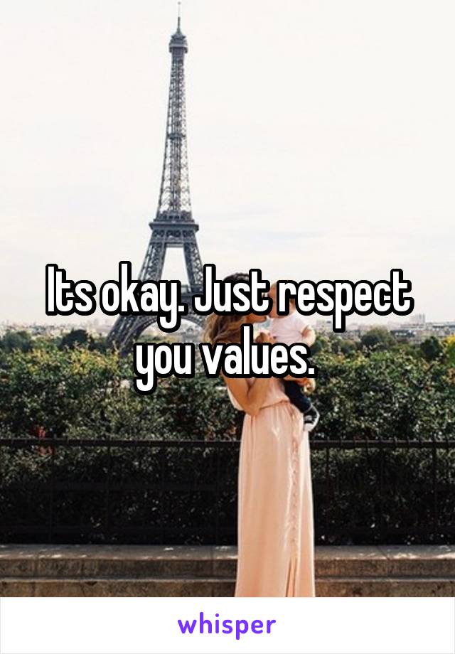 Its okay. Just respect you values. 
