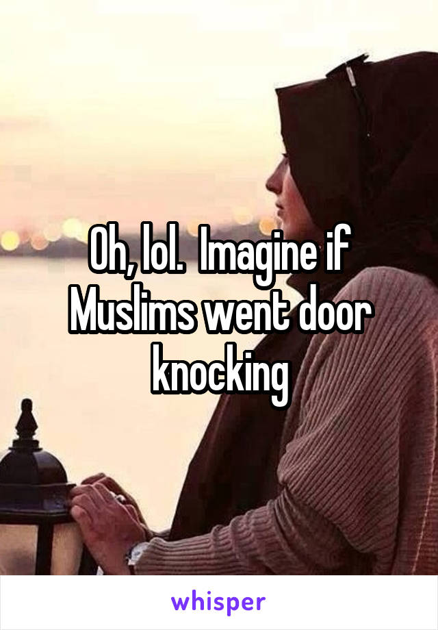 Oh, lol.  Imagine if Muslims went door knocking