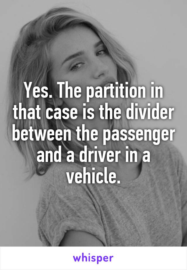 Yes. The partition in that case is the divider between the passenger and a driver in a vehicle.