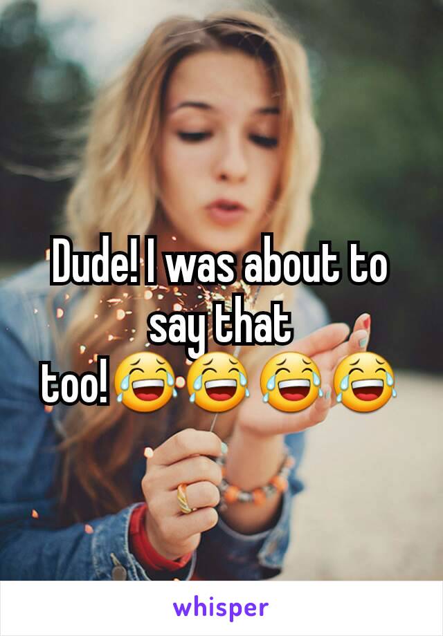 Dude! I was about to say that too!😂😂😂😂