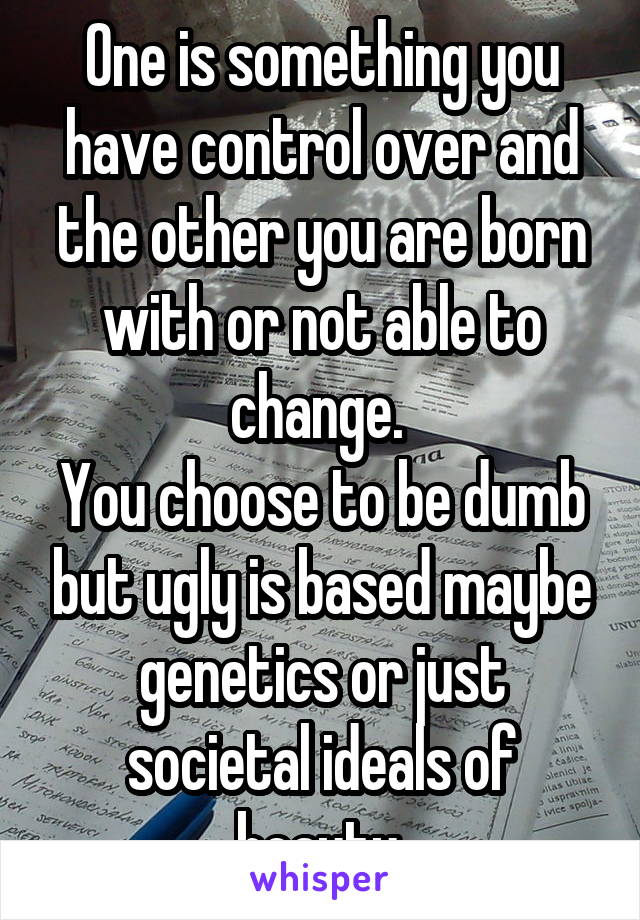 One is something you have control over and the other you are born with or not able to change. 
You choose to be dumb but ugly is based maybe genetics or just societal ideals of beauty.