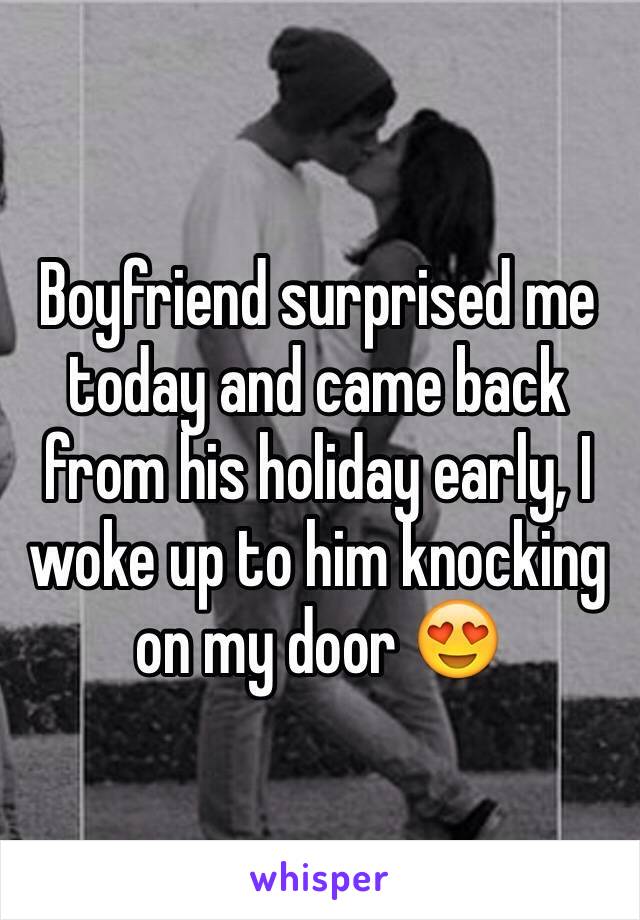 Boyfriend surprised me today and came back from his holiday early, I woke up to him knocking on my door 😍
