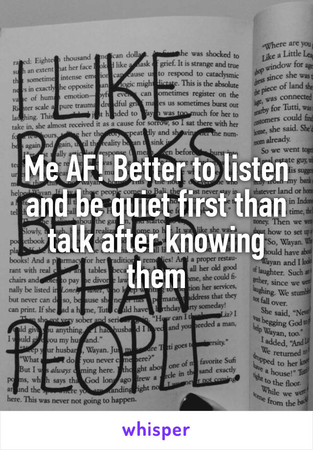 Me AF! Better to listen and be quiet first than talk after knowing them