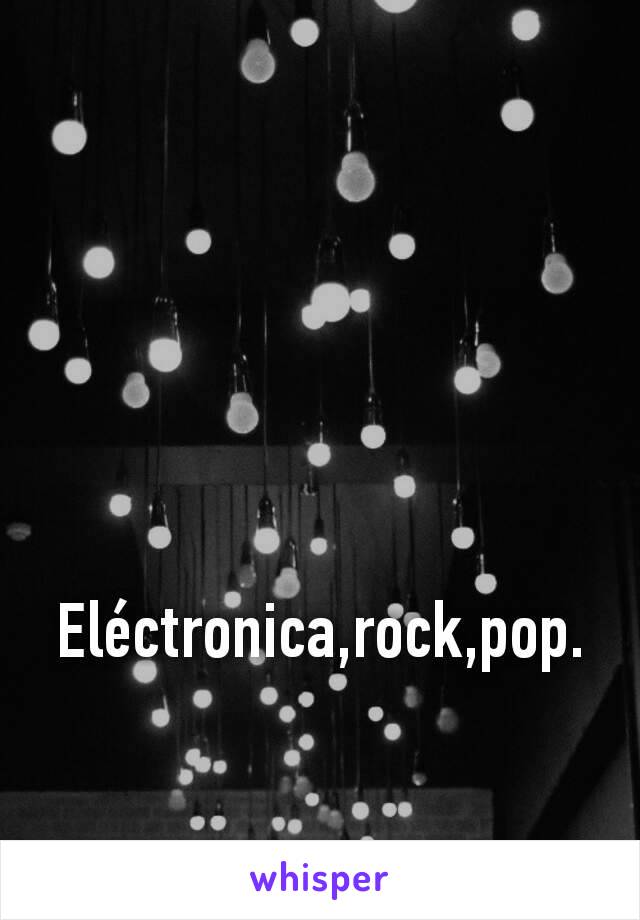 Eléctronica,rock,pop.