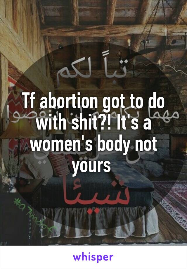 Tf abortion got to do with shit?! It's a women's body not yours 