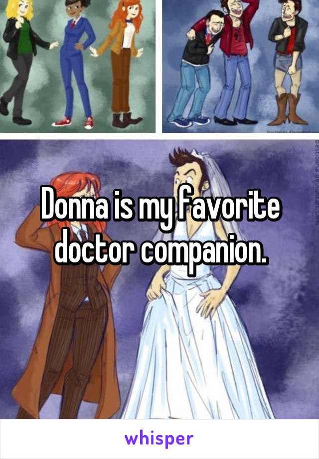 Donna is my favorite doctor companion.