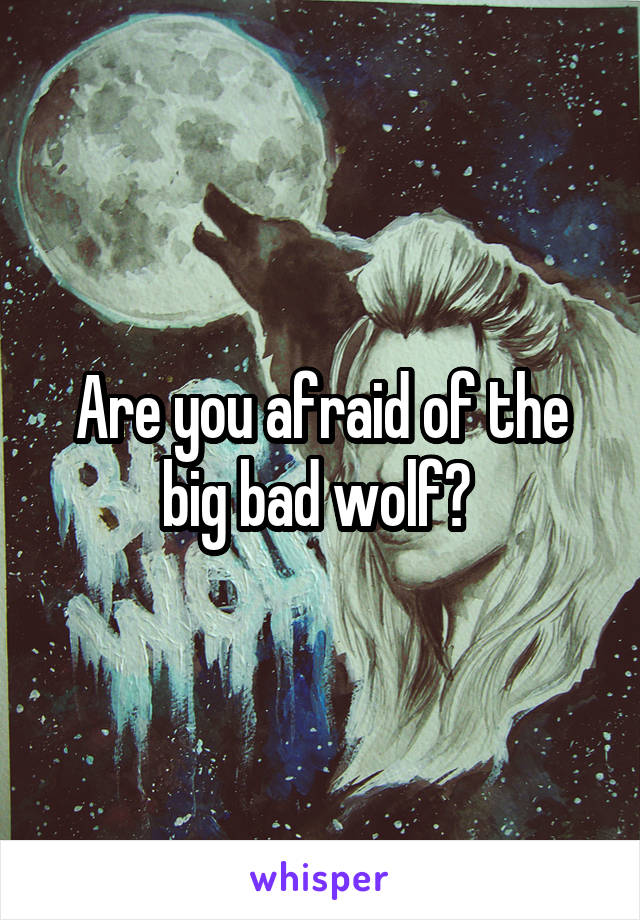 Are you afraid of the big bad wolf? 