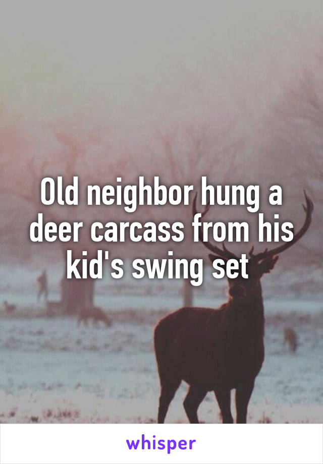 Old neighbor hung a deer carcass from his kid's swing set 