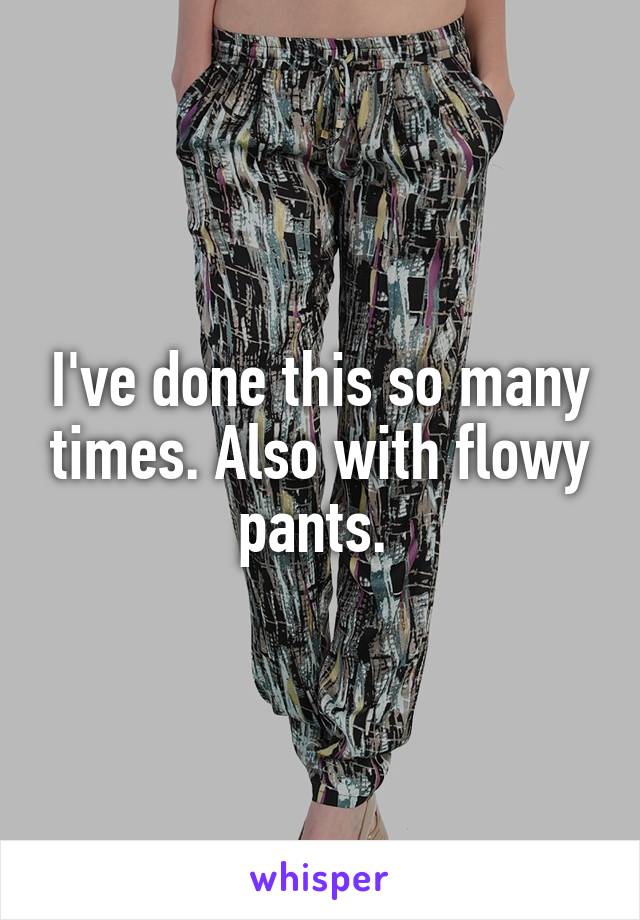 I've done this so many times. Also with flowy pants. 