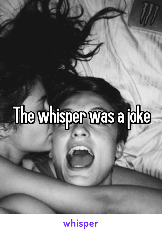 The whisper was a joke