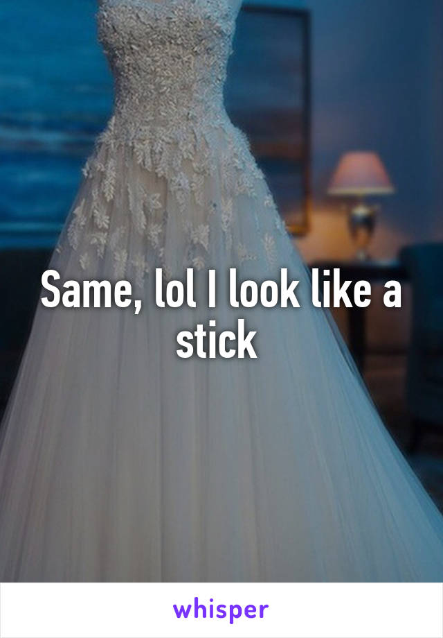 Same, lol I look like a stick 