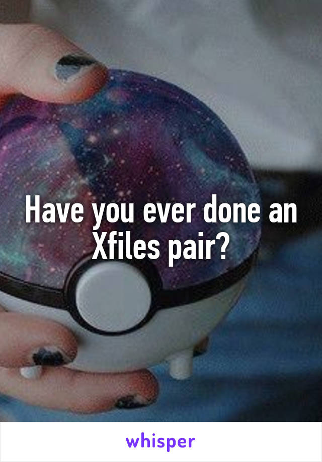 Have you ever done an Xfiles pair?