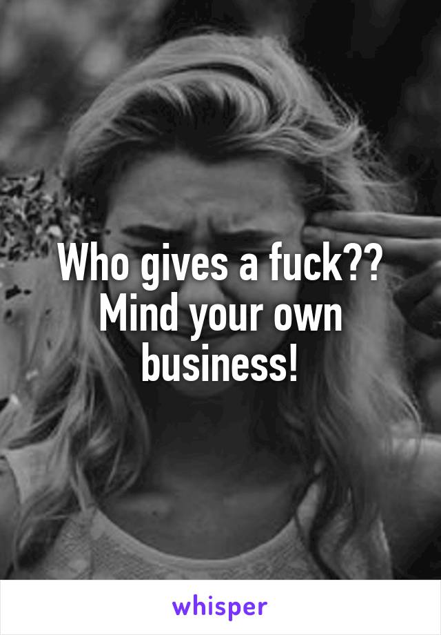 Who gives a fuck?? Mind your own business!