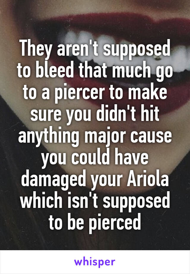 They aren't supposed to bleed that much go to a piercer to make sure you didn't hit anything major cause you could have damaged your Ariola which isn't supposed to be pierced