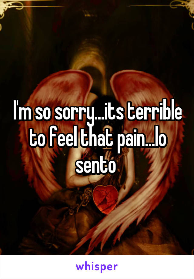 I'm so sorry...its terrible to feel that pain...lo sento 