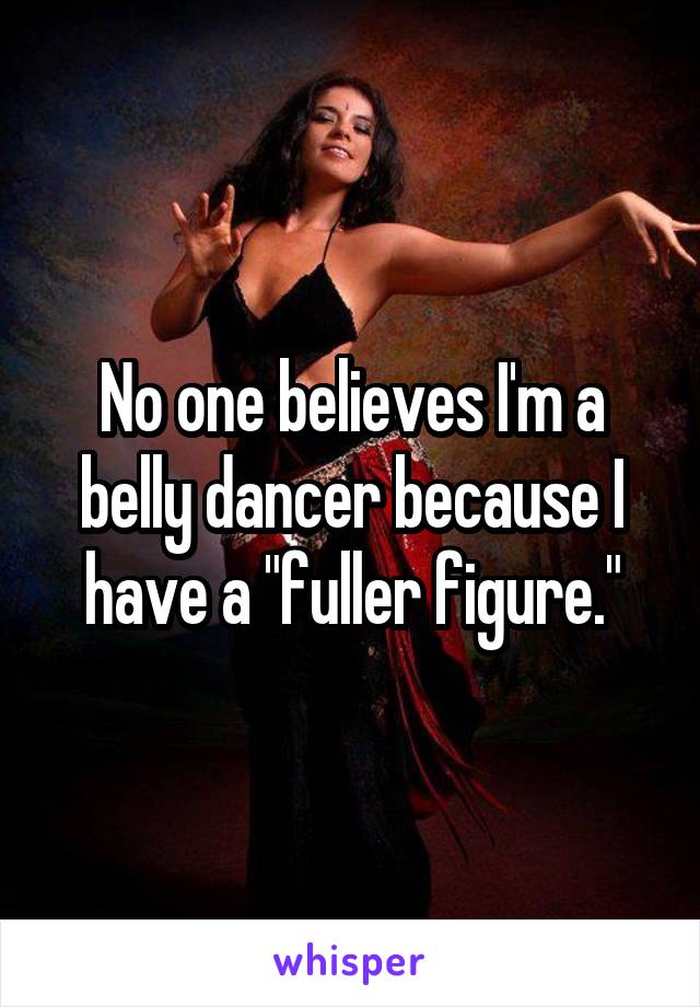 No one believes I'm a belly dancer because I have a "fuller figure."