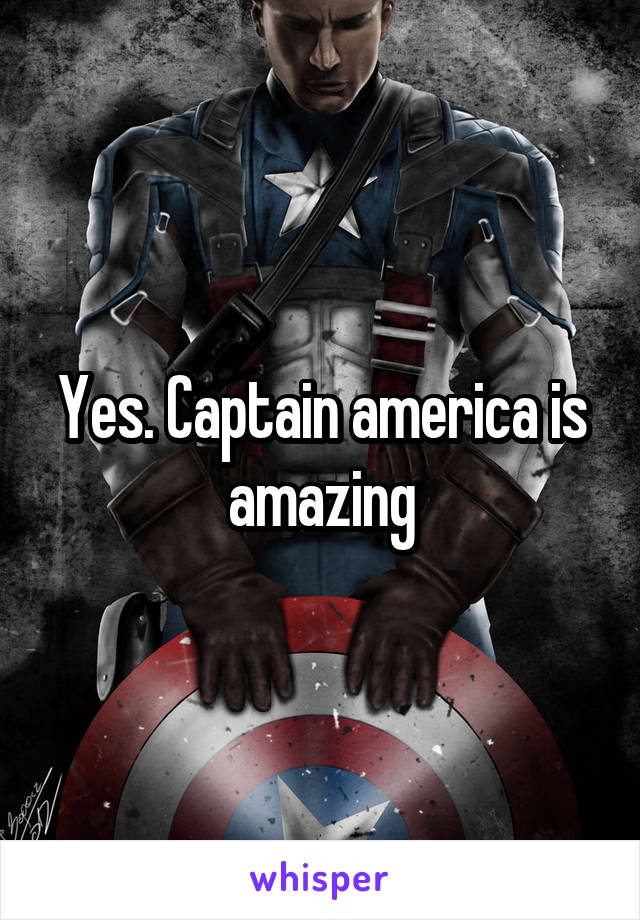 Yes. Captain america is amazing