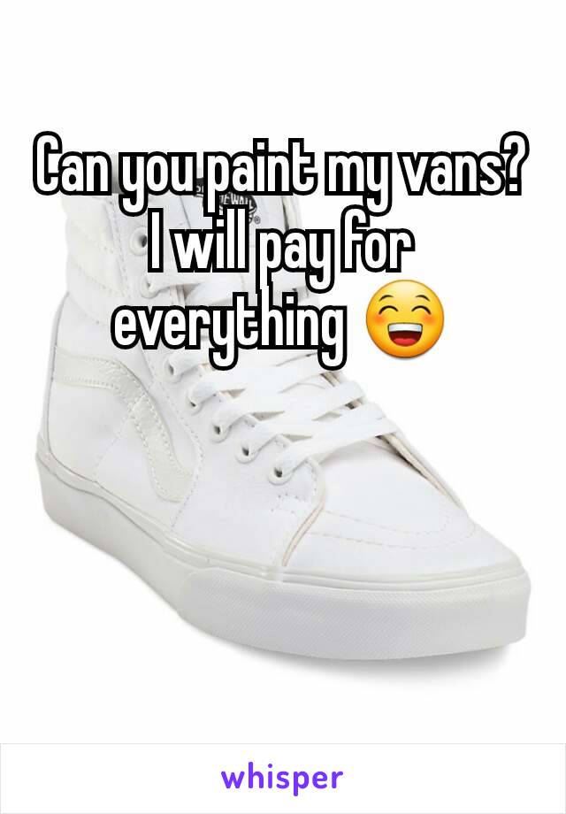 Can you paint my vans?
I will pay for everything 😁
