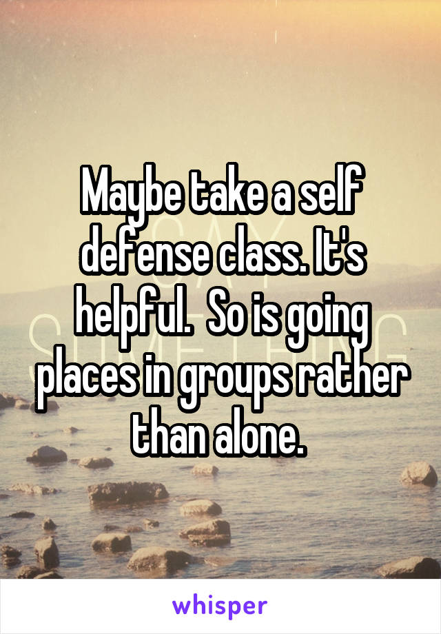 Maybe take a self defense class. It's helpful.  So is going places in groups rather than alone. 