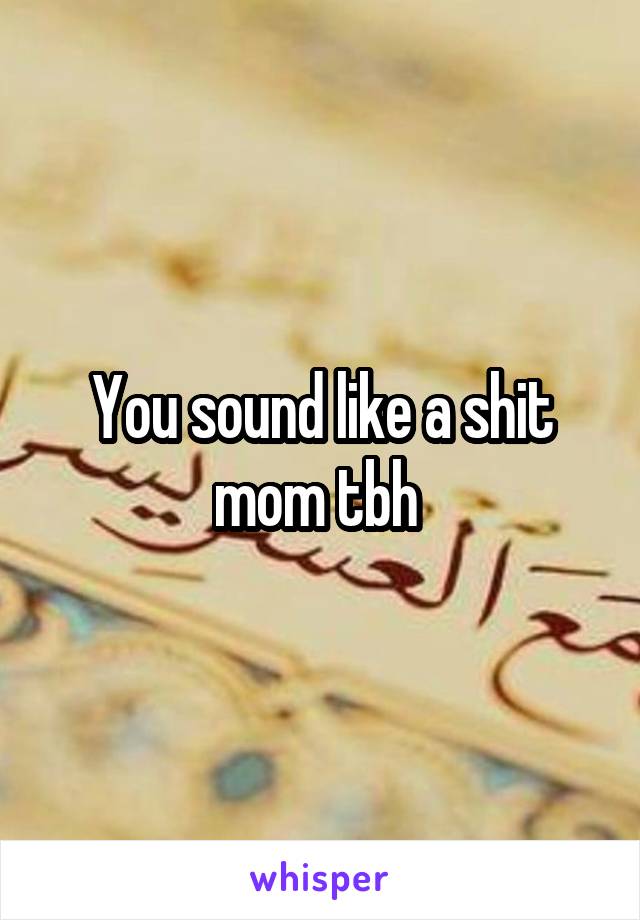 You sound like a shit mom tbh 