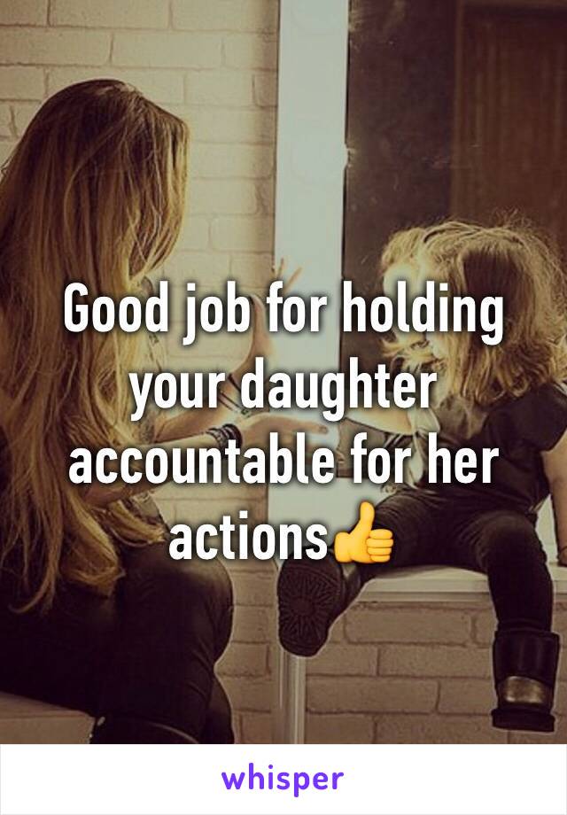 Good job for holding your daughter accountable for her actions👍