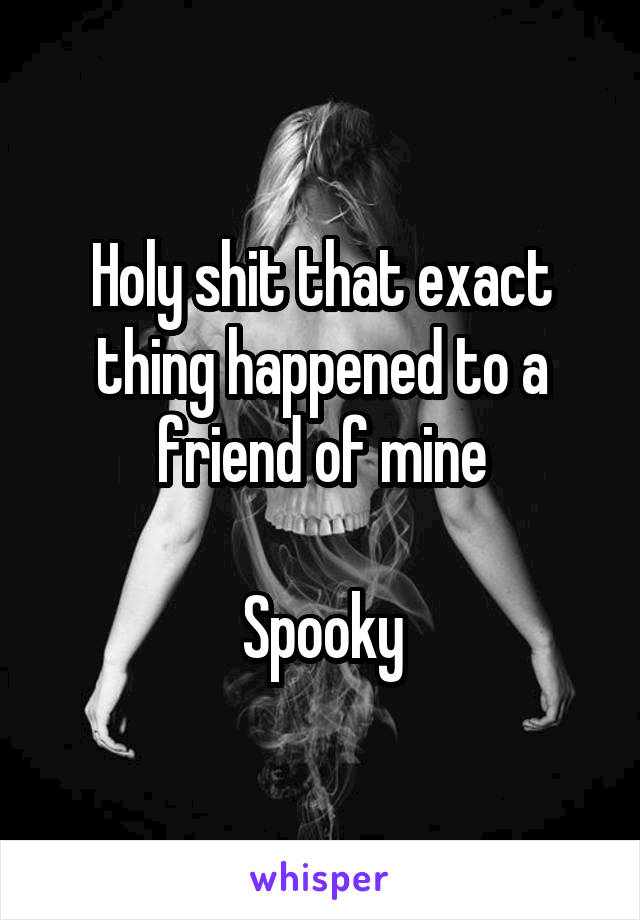 Holy shit that exact thing happened to a friend of mine

Spooky