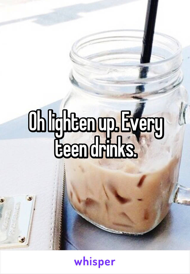 Oh lighten up. Every teen drinks.