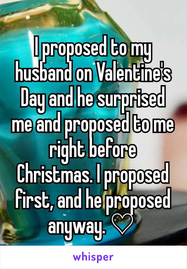 I proposed to my husband on Valentine's Day and he surprised me and proposed to me right before Christmas. I proposed first, and he proposed anyway. ♡ 