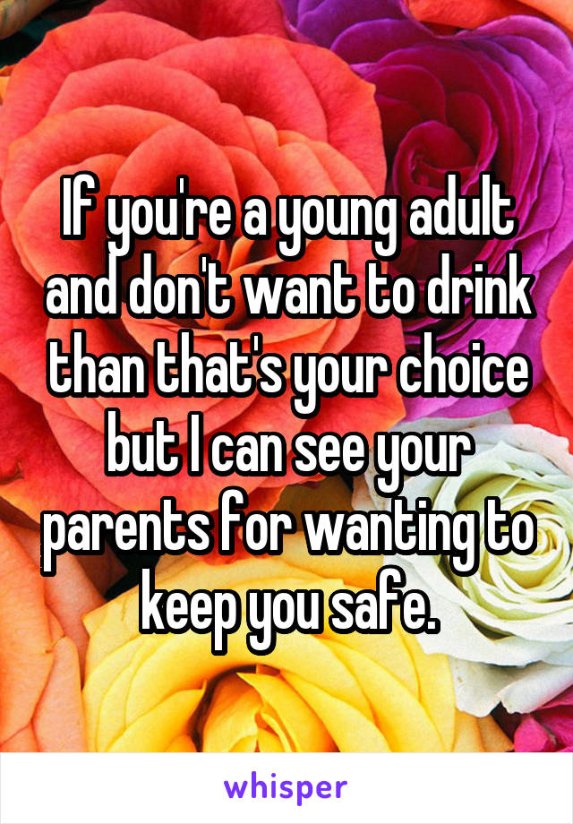 If you're a young adult and don't want to drink than that's your choice but I can see your parents for wanting to keep you safe.