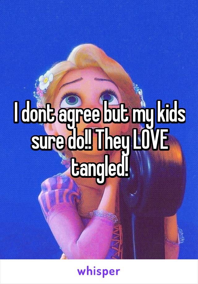 I dont agree but my kids sure do!! They LOVE tangled!