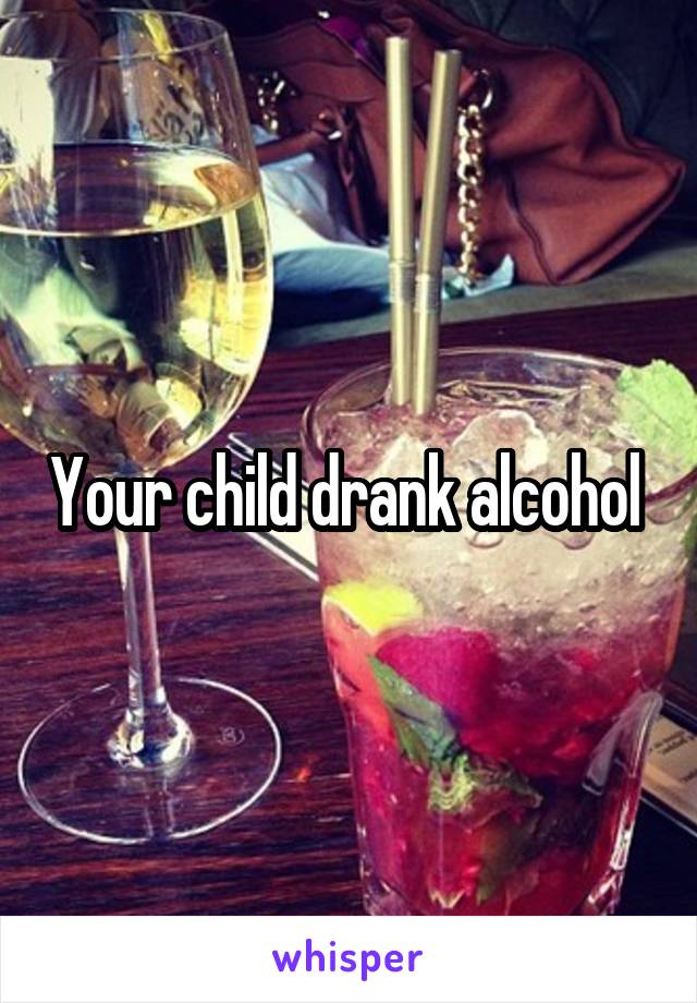 Your child drank alcohol 