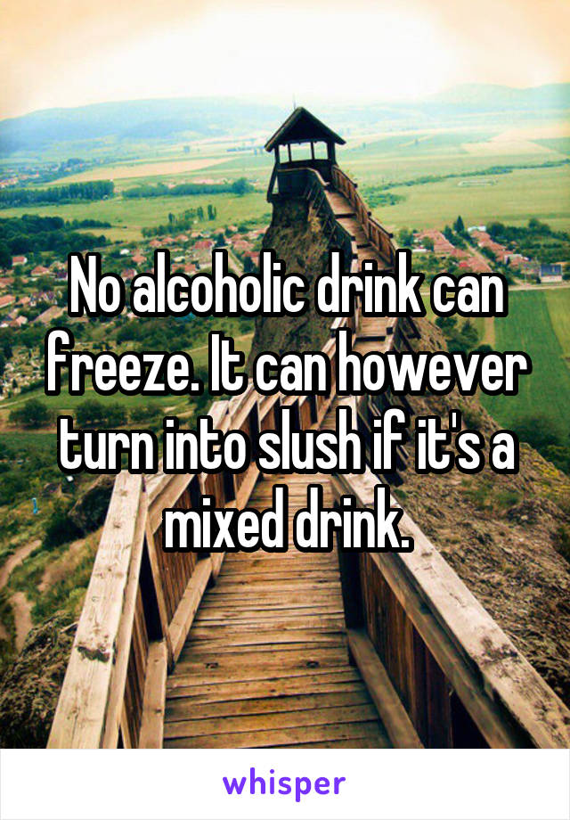 No alcoholic drink can freeze. It can however turn into slush if it's a mixed drink.