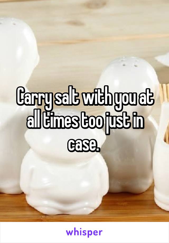 Carry salt with you at all times too just in case. 