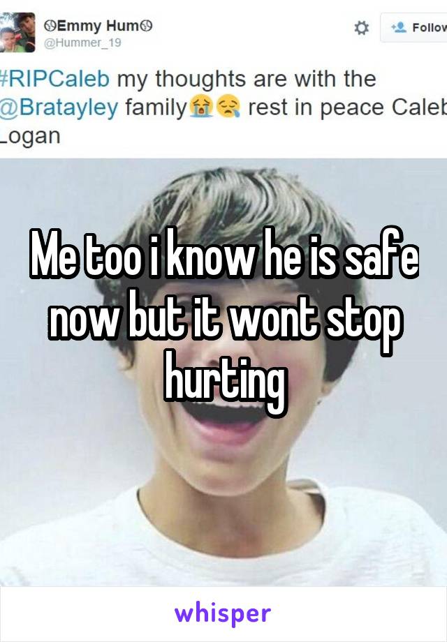 Me too i know he is safe now but it wont stop hurting