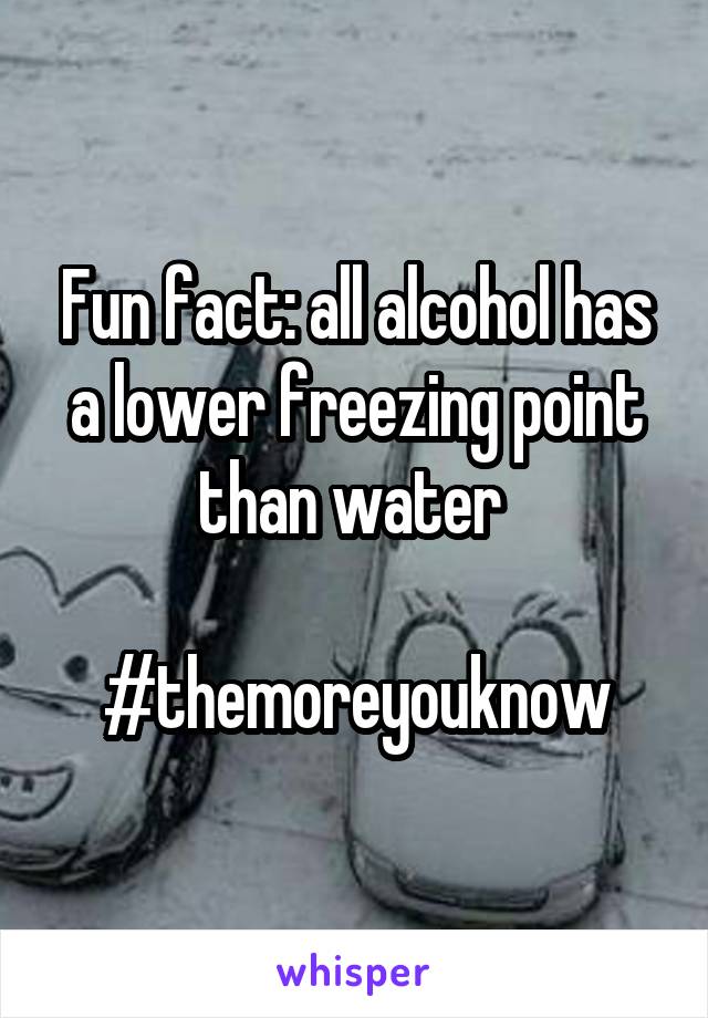 Fun fact: all alcohol has a lower freezing point than water 

#themoreyouknow