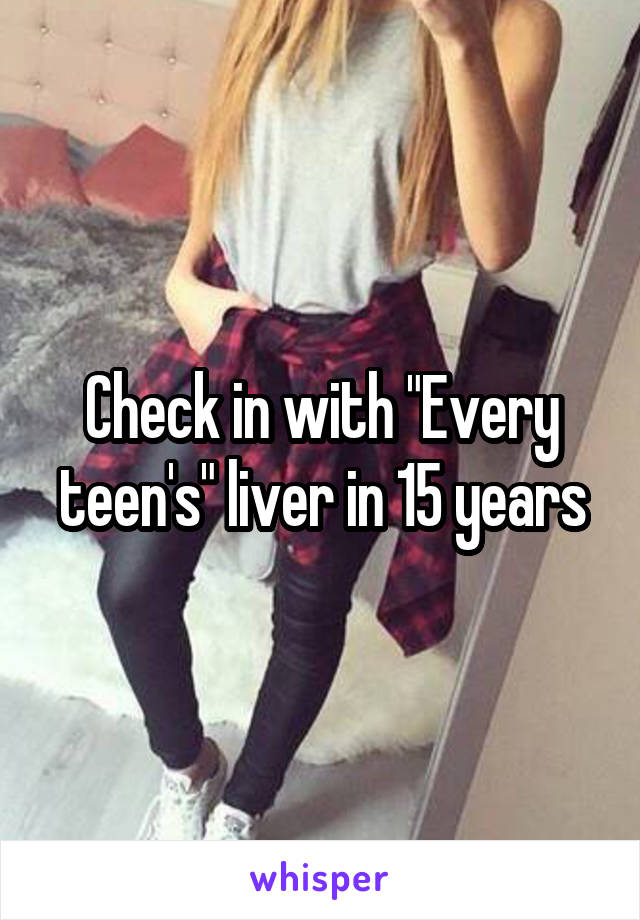 Check in with "Every teen's" liver in 15 years