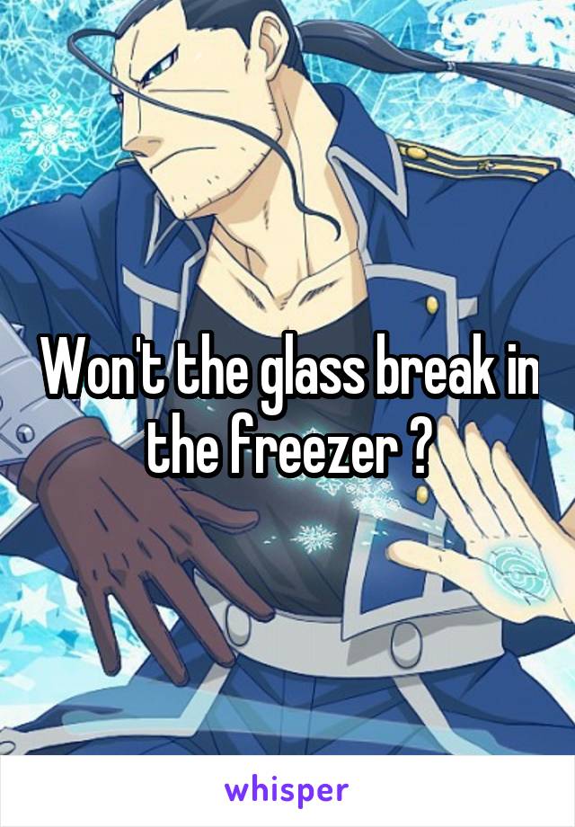 Won't the glass break in the freezer ?