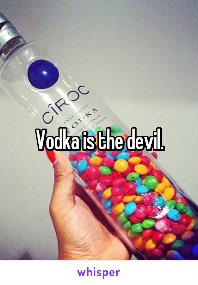Vodka is the devil.