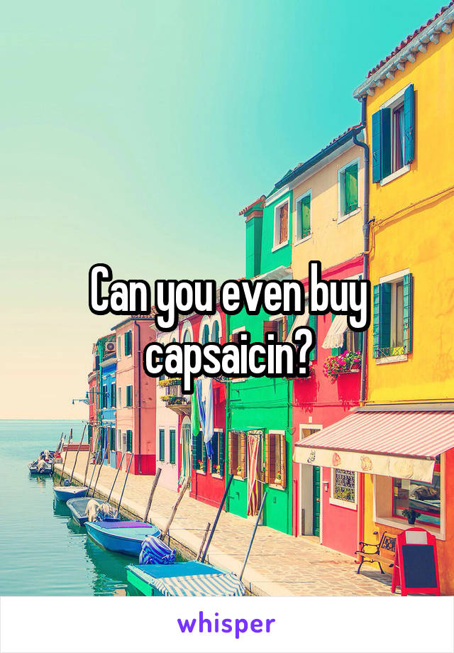 Can you even buy capsaicin?