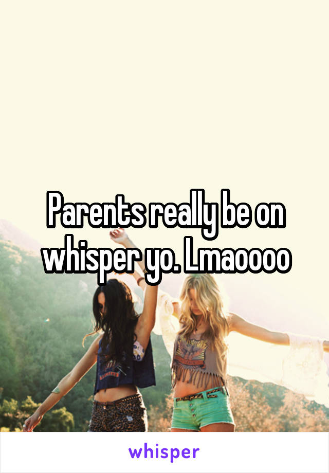 Parents really be on whisper yo. Lmaoooo