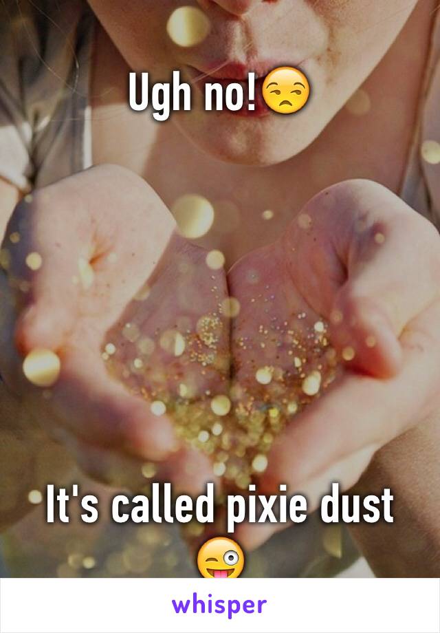 Ugh no!😒






It's called pixie dust 😜