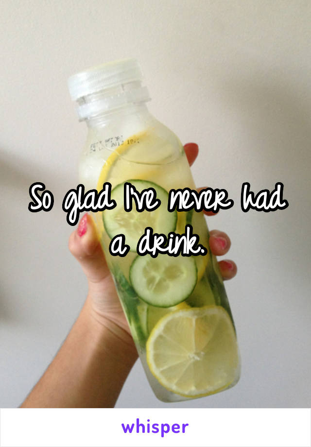 So glad I've never had a drink.