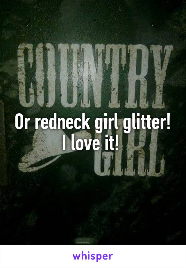 Or redneck girl glitter! I love it! 
