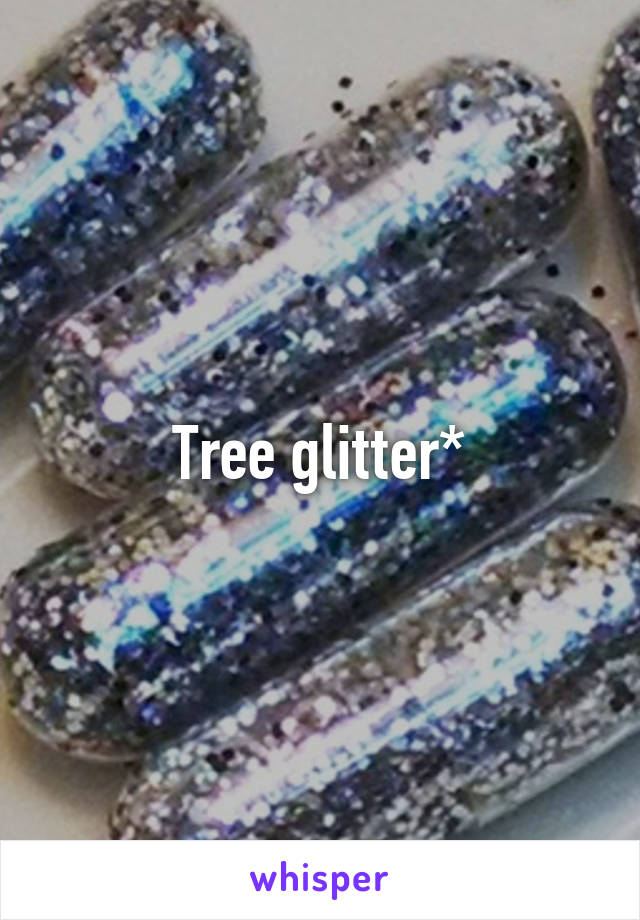 Tree glitter*