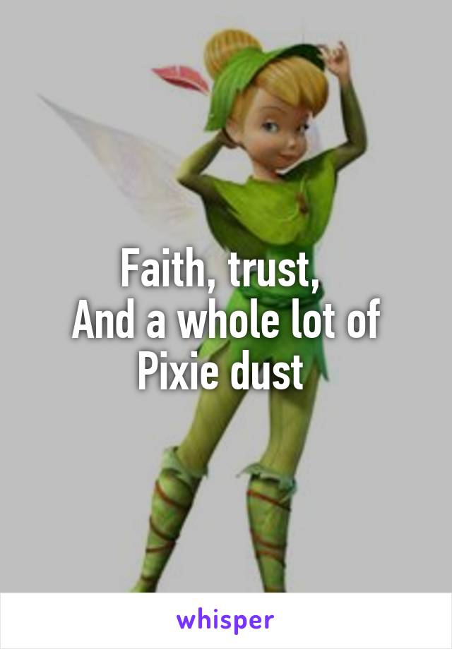 Faith, trust, 
And a whole lot of
Pixie dust 