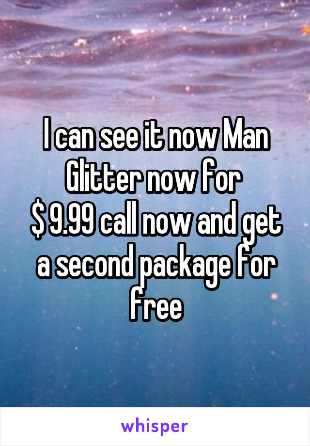 I can see it now Man Glitter now for 
$ 9.99 call now and get a second package for free