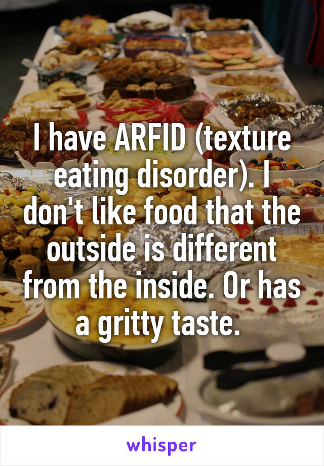 I have ARFID (texture eating disorder). I don't like food that the outside is different from the inside. Or has a gritty taste. 